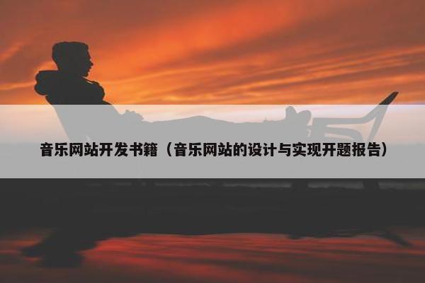 音乐网站开发书籍（音乐网站的设计与实现开题报告）