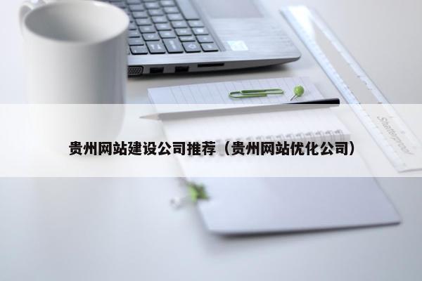 贵州网站建设公司推荐（贵州网站优化公司）