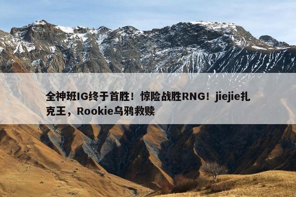 全神班IG终于首胜！惊险战胜RNG！jiejie扎克王，Rookie乌鸦救赎