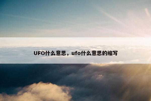 UFO什么意思，ufo什么意思的缩写