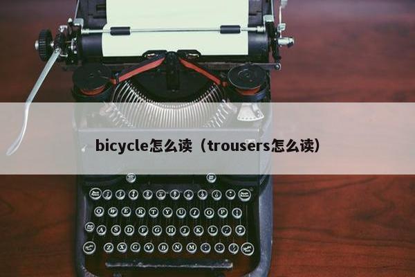 bicycle怎么读（trousers怎么读）