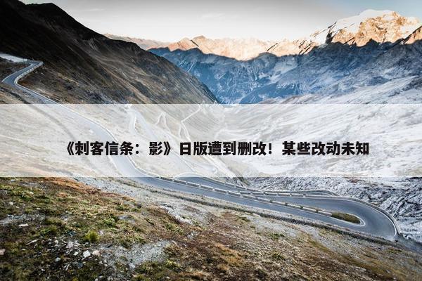 《刺客信条：影》日版遭到删改！某些改动未知