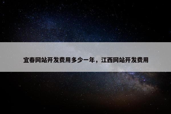 宜春网站开发费用多少一年，江西网站开发费用