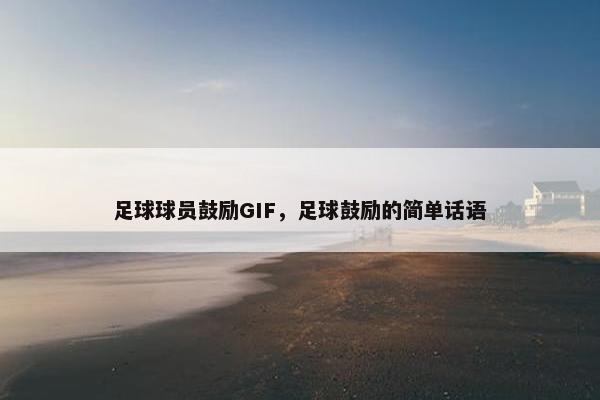 足球球员鼓励GIF，足球鼓励的简单话语