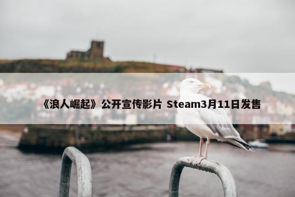 《浪人崛起》公开宣传影片 Steam3月11日发售