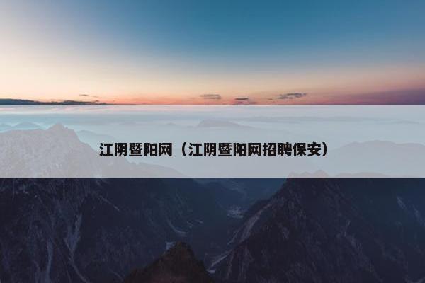 江阴暨阳网（江阴暨阳网招聘保安）