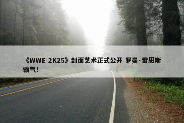 《WWE 2K25》封面艺术正式公开 罗曼·雷恩斯霸气！