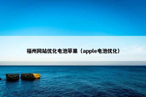 福州网站优化电池苹果（apple电池优化）