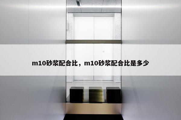 m10砂浆配合比，m10砂浆配合比是多少