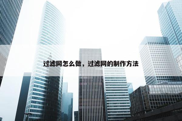 过滤网怎么做，过滤网的制作方法