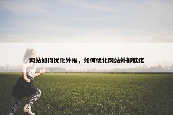 网站如何优化外推，如何优化网站外部链接