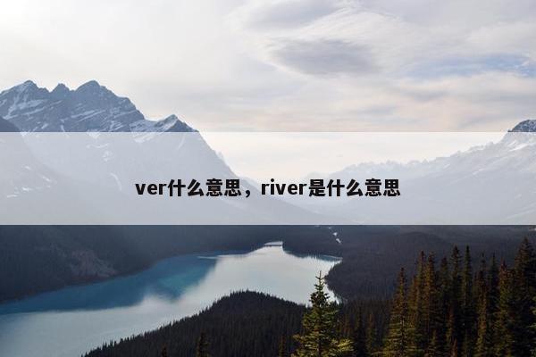 ver什么意思，river是什么意思