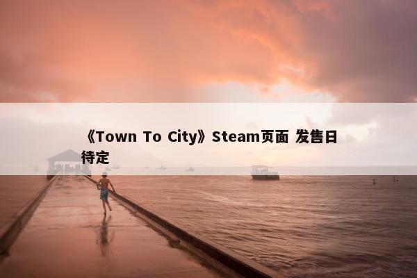 《Town To City》Steam页面 发售日待定