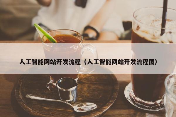 人工智能网站开发流程（人工智能网站开发流程图）