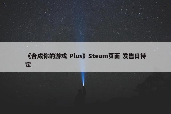 《合成你的游戏 Plus》Steam页面 发售日待定