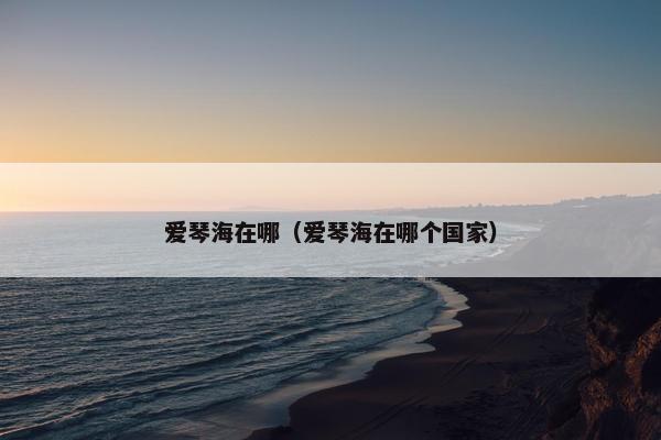 爱琴海在哪（爱琴海在哪个国家）