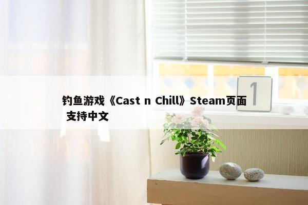 钓鱼游戏《Cast n Chill》Steam页面 支持中文