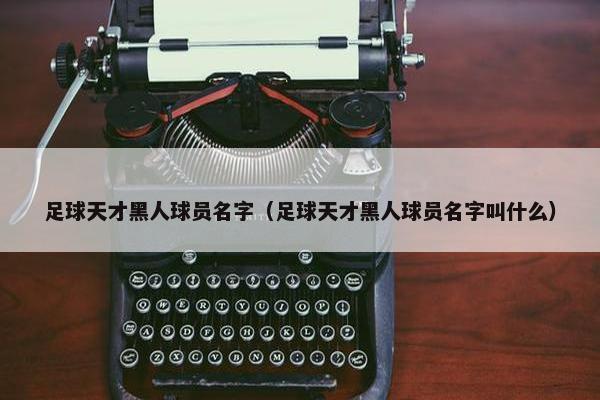 足球天才黑人球员名字（足球天才黑人球员名字叫什么）