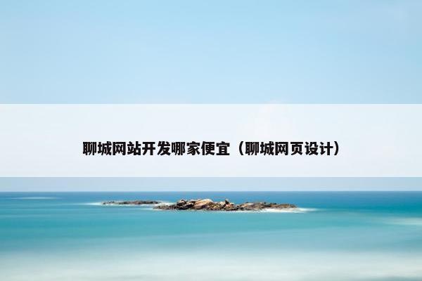 聊城网站开发哪家便宜（聊城网页设计）