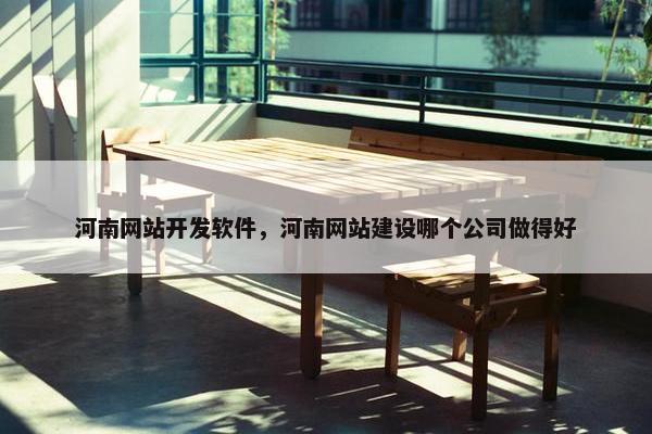 河南网站开发软件，河南网站建设哪个公司做得好