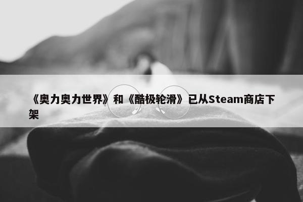 《奥力奥力世界》和《酷极轮滑》已从Steam商店下架