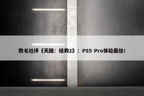 数毛社评《天国：拯救2》：PS5 Pro体验最佳！