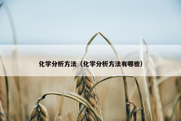 化学分析方法（化学分析方法有哪些）