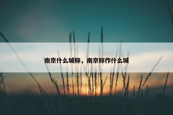 南京什么城称，南京称作什么城