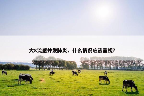 大S流感并发肺炎，什么情况应该重视？