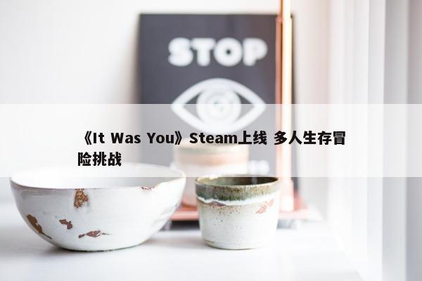 《It Was You》Steam上线 多人生存冒险挑战