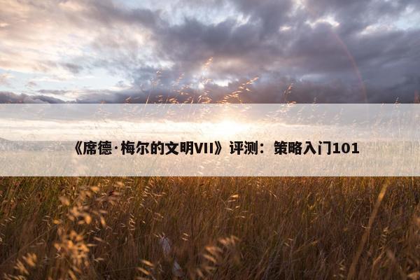 《席德·梅尔的文明VII》评测：策略入门101