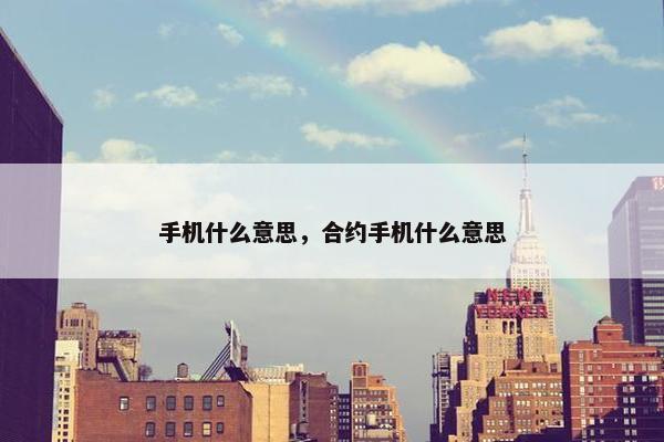 手机什么意思，合约手机什么意思