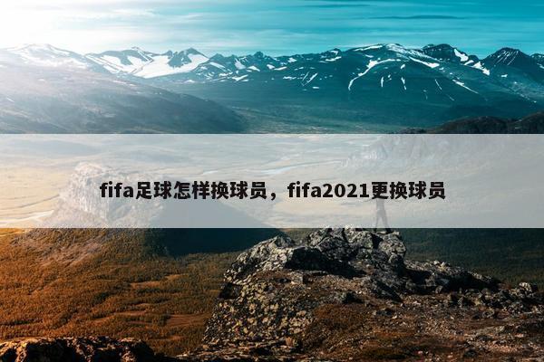 fifa足球怎样换球员，fifa2021更换球员