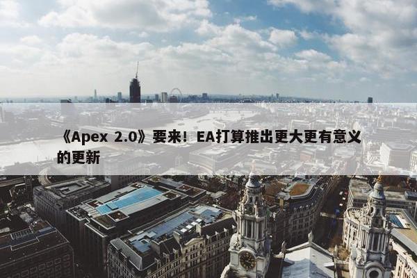 《Apex 2.0》要来！EA打算推出更大更有意义的更新