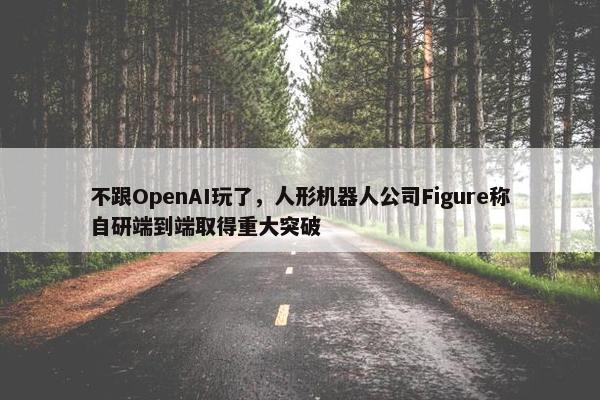 不跟OpenAI玩了，人形机器人公司Figure称自研端到端取得重大突破