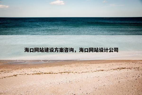 海口网站建设方案咨询，海口网站设计公司