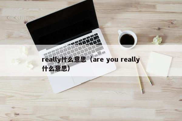 really什么意思（are you really什么意思）