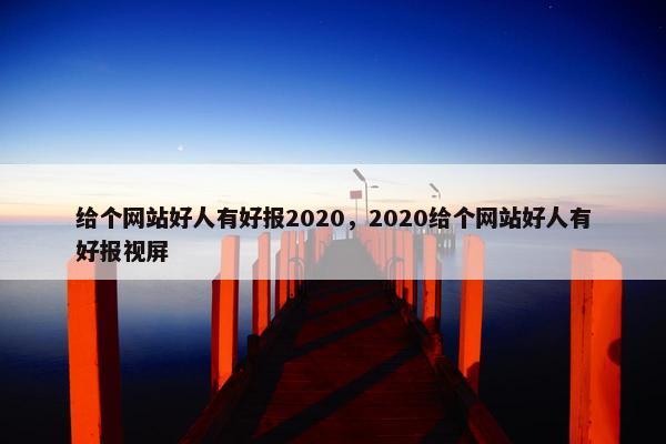 给个网站好人有好报2020，2020给个网站好人有好报视屏