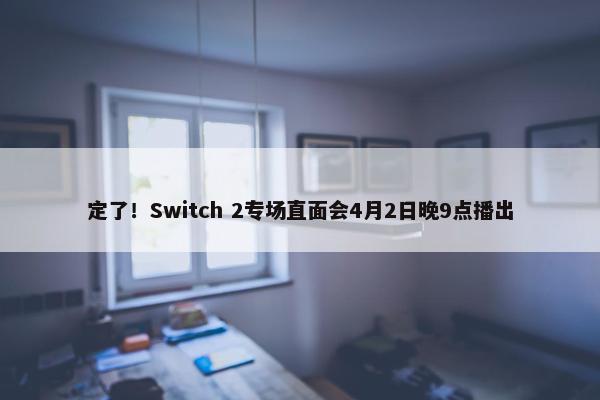 定了！Switch 2专场直面会4月2日晚9点播出