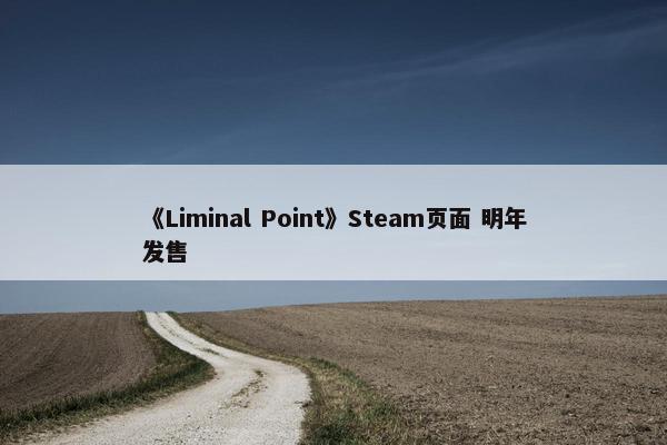 《Liminal Point》Steam页面 明年发售