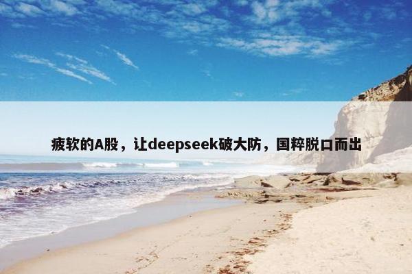 疲软的A股，让deepseek破大防，国粹脱口而出