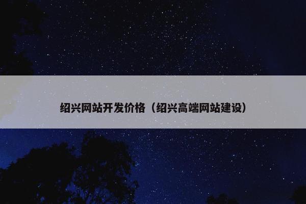 绍兴网站开发价格（绍兴高端网站建设）