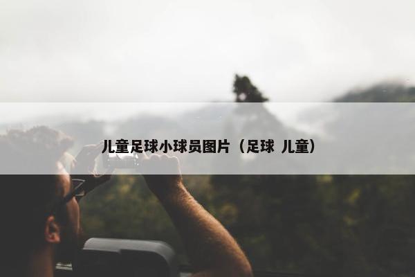 儿童足球小球员图片（足球 儿童）