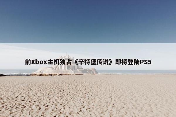 前Xbox主机独占《辛特堡传说》即将登陆PS5