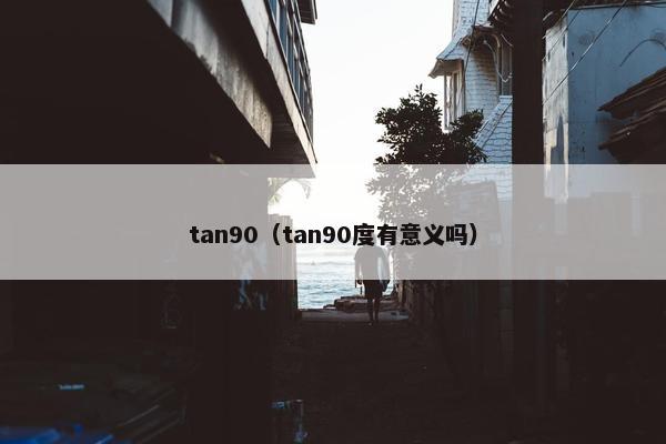 tan90（tan90度有意义吗）