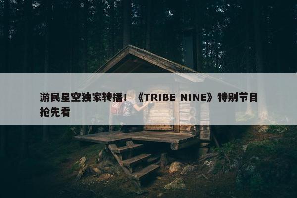 游民星空独家转播！《TRIBE NINE》特别节目抢先看