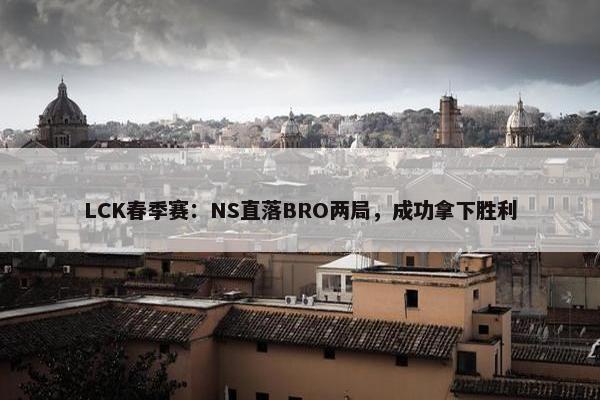 LCK春季赛：NS直落BRO两局，成功拿下胜利