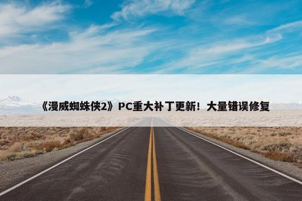 《漫威蜘蛛侠2》PC重大补丁更新！大量错误修复