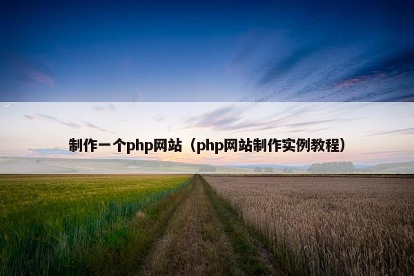 制作一个php网站（php网站制作实例教程）