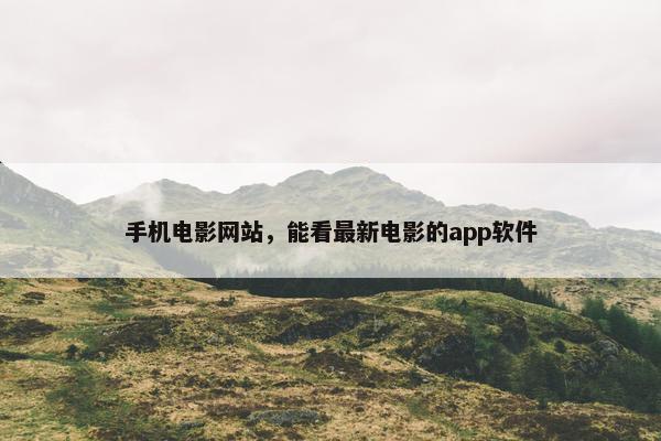 手机电影网站，能看最新电影的app软件